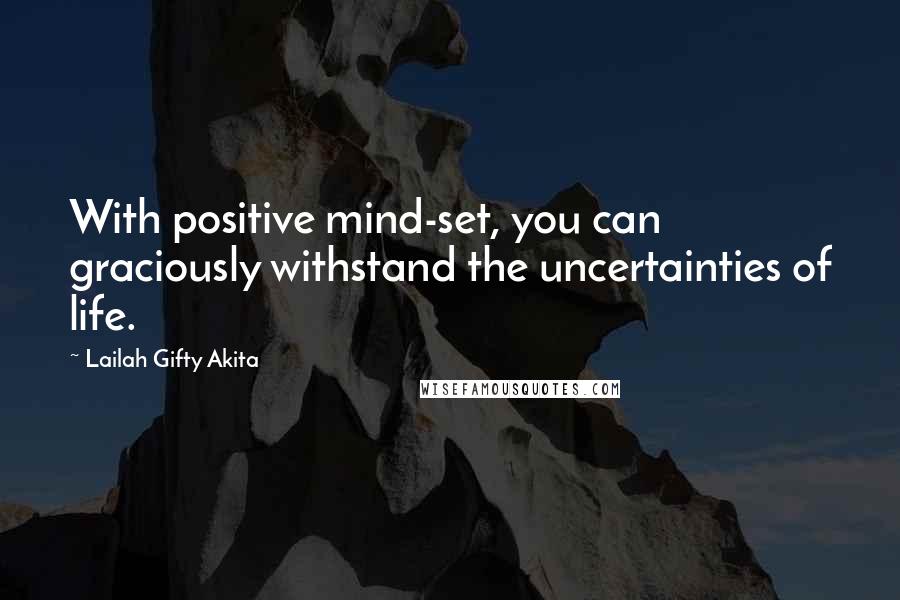 Lailah Gifty Akita Quotes: With positive mind-set, you can graciously withstand the uncertainties of life.