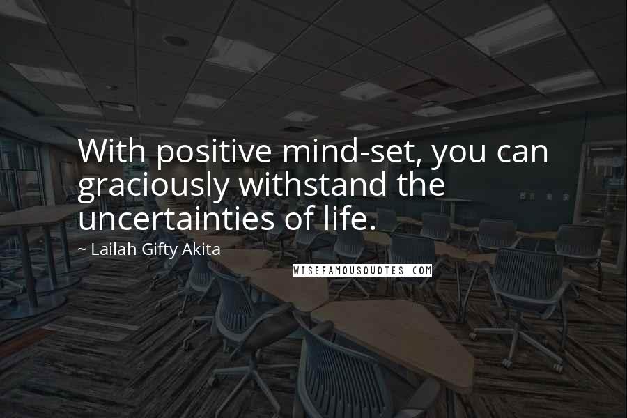 Lailah Gifty Akita Quotes: With positive mind-set, you can graciously withstand the uncertainties of life.