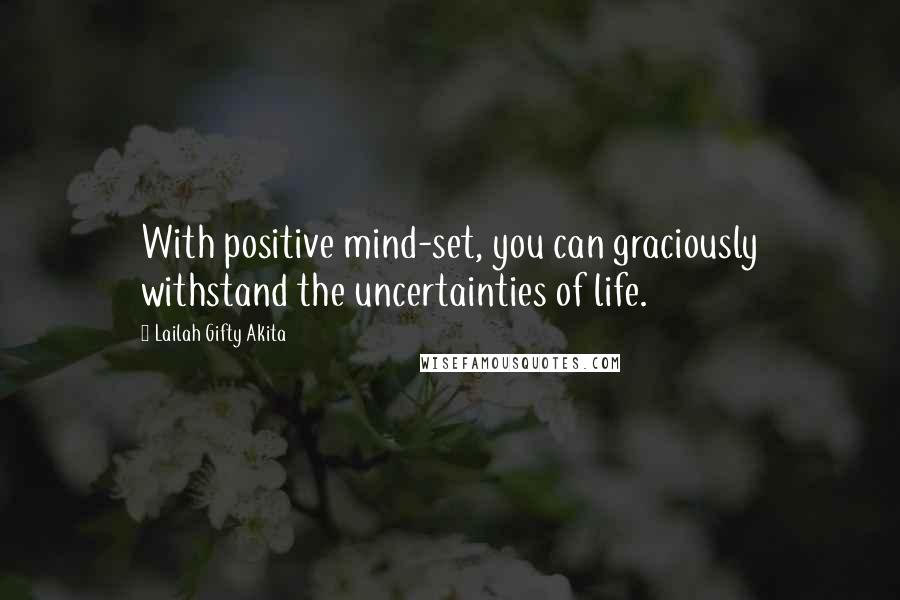 Lailah Gifty Akita Quotes: With positive mind-set, you can graciously withstand the uncertainties of life.