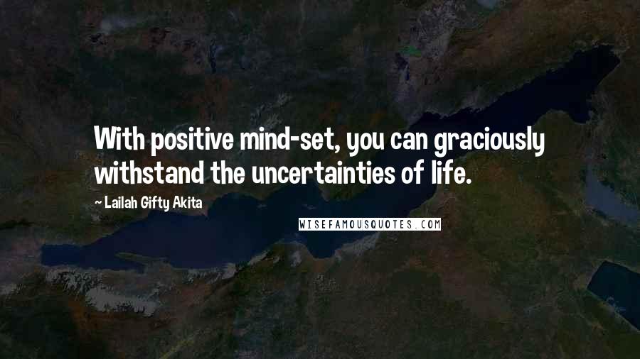 Lailah Gifty Akita Quotes: With positive mind-set, you can graciously withstand the uncertainties of life.