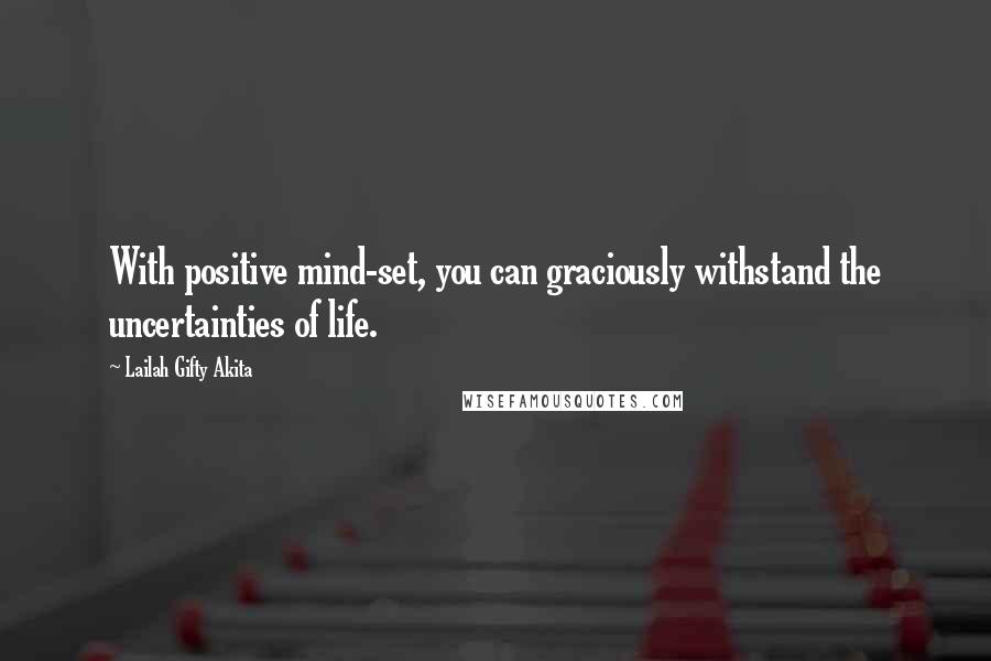 Lailah Gifty Akita Quotes: With positive mind-set, you can graciously withstand the uncertainties of life.