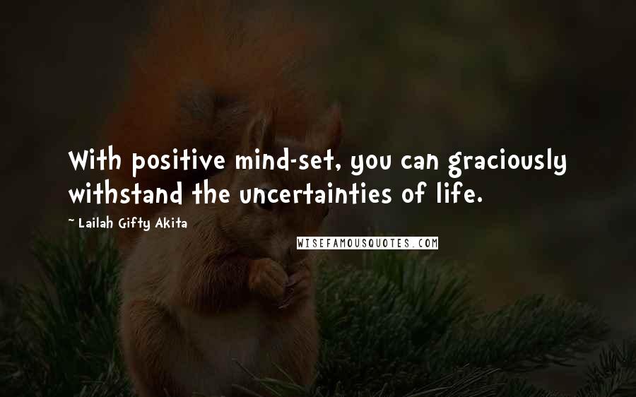 Lailah Gifty Akita Quotes: With positive mind-set, you can graciously withstand the uncertainties of life.