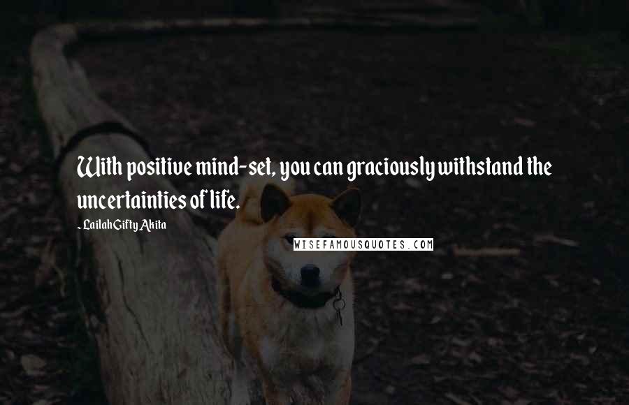 Lailah Gifty Akita Quotes: With positive mind-set, you can graciously withstand the uncertainties of life.