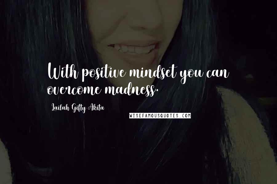 Lailah Gifty Akita Quotes: With positive mindset you can overcome madness.
