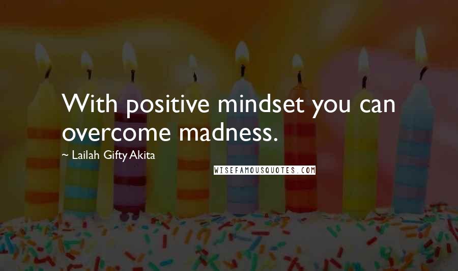 Lailah Gifty Akita Quotes: With positive mindset you can overcome madness.