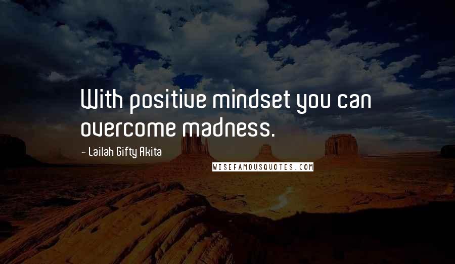 Lailah Gifty Akita Quotes: With positive mindset you can overcome madness.