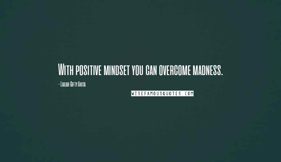 Lailah Gifty Akita Quotes: With positive mindset you can overcome madness.