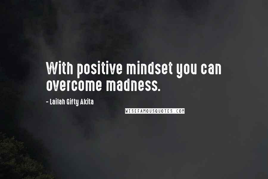 Lailah Gifty Akita Quotes: With positive mindset you can overcome madness.