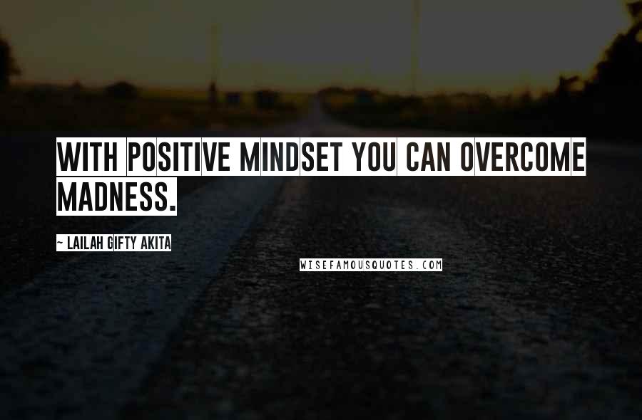 Lailah Gifty Akita Quotes: With positive mindset you can overcome madness.