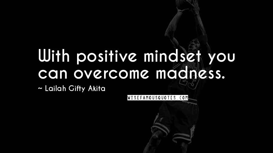 Lailah Gifty Akita Quotes: With positive mindset you can overcome madness.