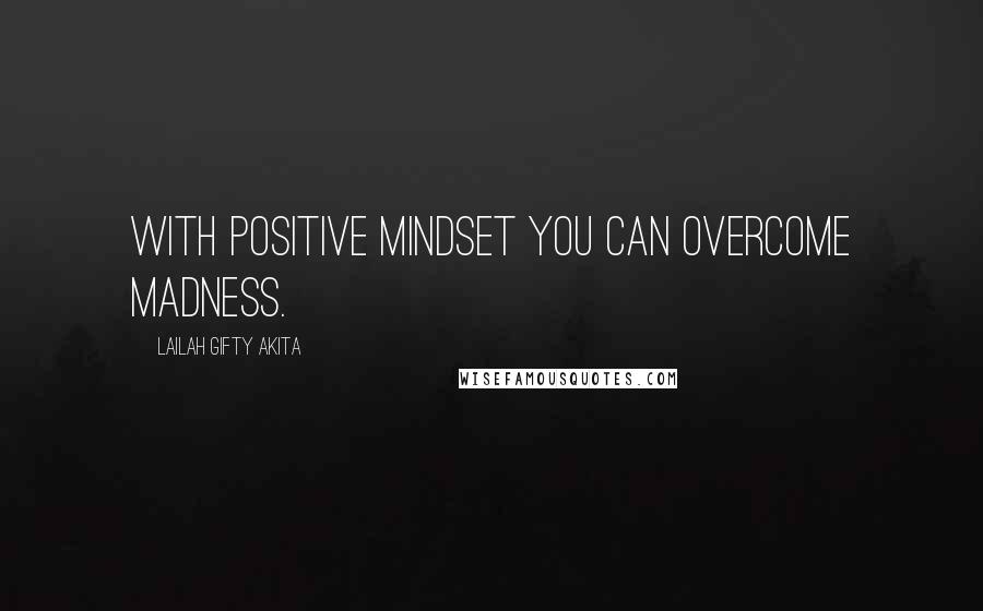 Lailah Gifty Akita Quotes: With positive mindset you can overcome madness.