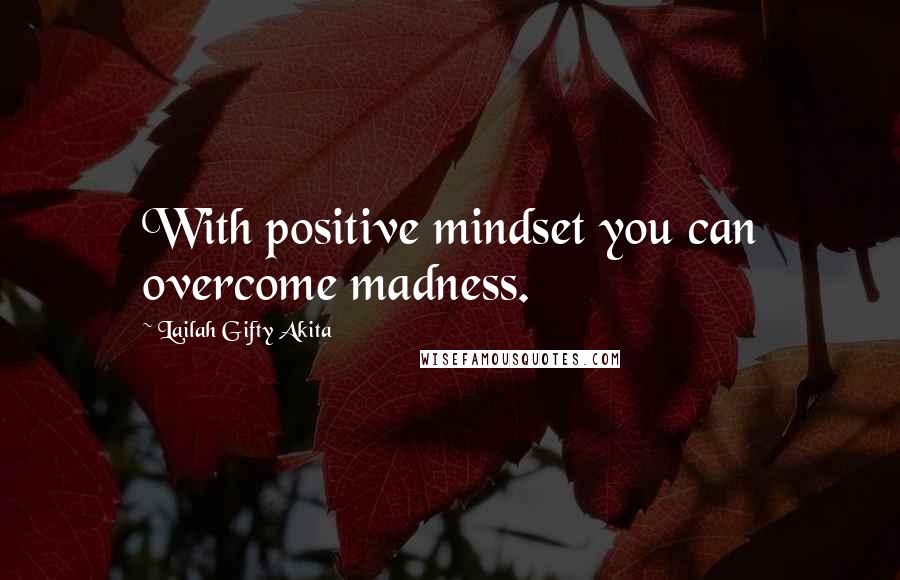 Lailah Gifty Akita Quotes: With positive mindset you can overcome madness.