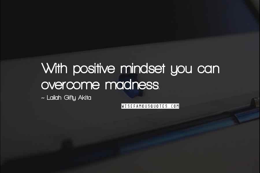 Lailah Gifty Akita Quotes: With positive mindset you can overcome madness.