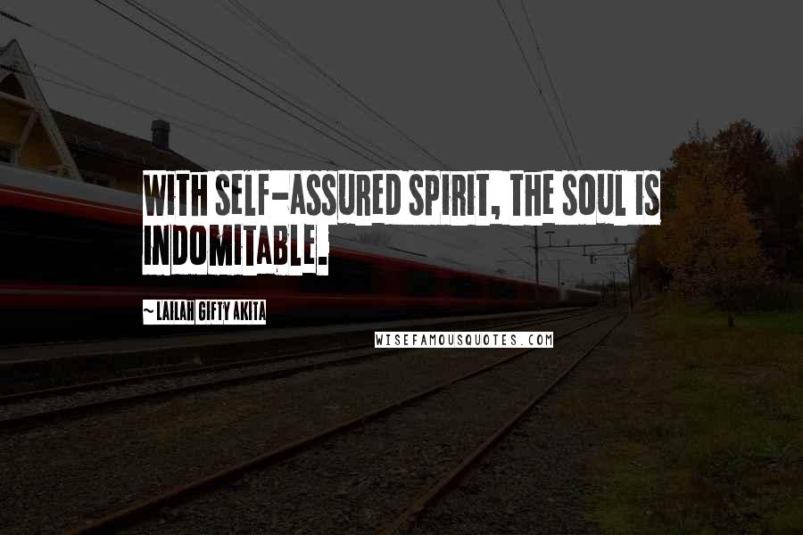 Lailah Gifty Akita Quotes: With self-assured spirit, the soul is indomitable.