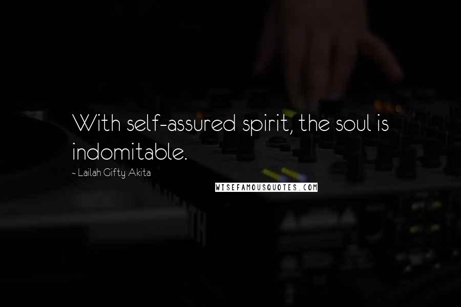 Lailah Gifty Akita Quotes: With self-assured spirit, the soul is indomitable.
