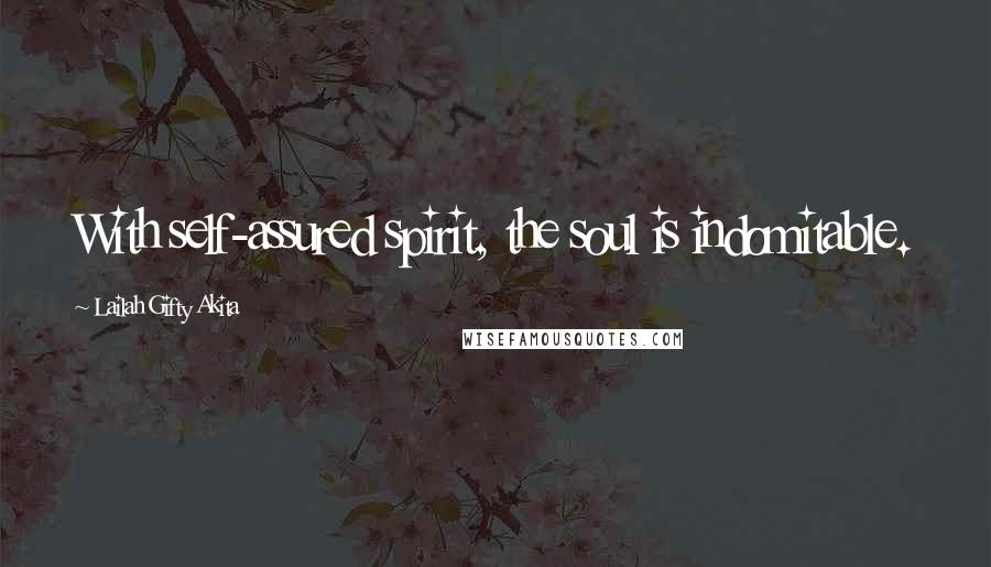 Lailah Gifty Akita Quotes: With self-assured spirit, the soul is indomitable.