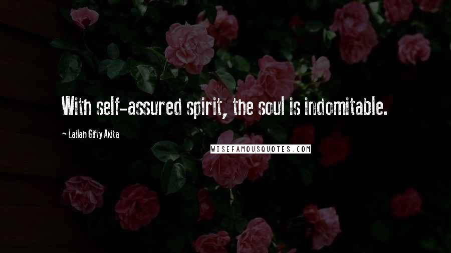 Lailah Gifty Akita Quotes: With self-assured spirit, the soul is indomitable.