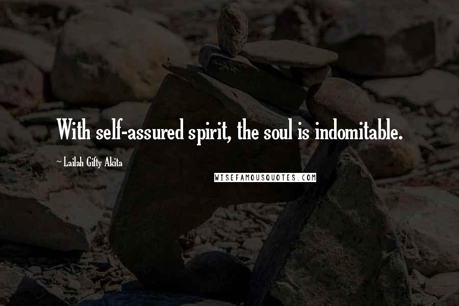 Lailah Gifty Akita Quotes: With self-assured spirit, the soul is indomitable.
