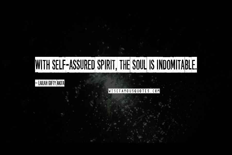 Lailah Gifty Akita Quotes: With self-assured spirit, the soul is indomitable.