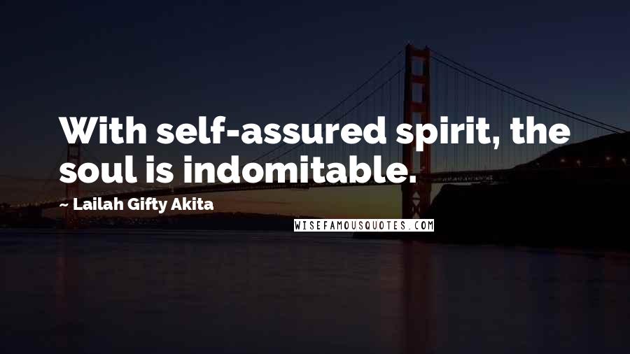 Lailah Gifty Akita Quotes: With self-assured spirit, the soul is indomitable.
