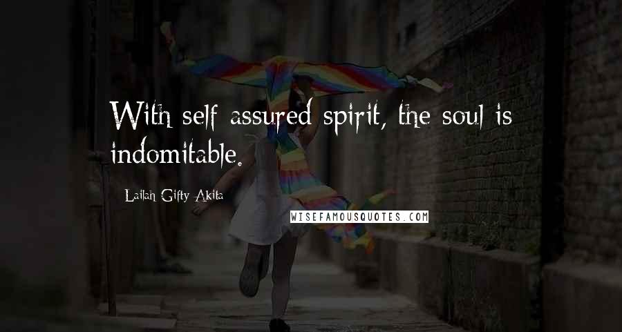Lailah Gifty Akita Quotes: With self-assured spirit, the soul is indomitable.