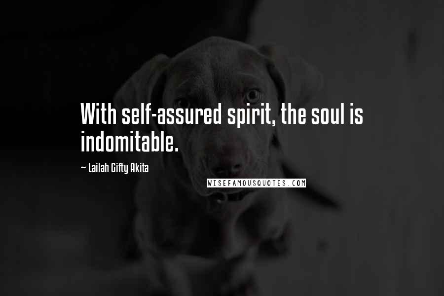 Lailah Gifty Akita Quotes: With self-assured spirit, the soul is indomitable.