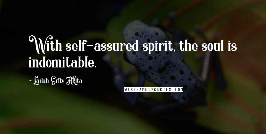 Lailah Gifty Akita Quotes: With self-assured spirit, the soul is indomitable.
