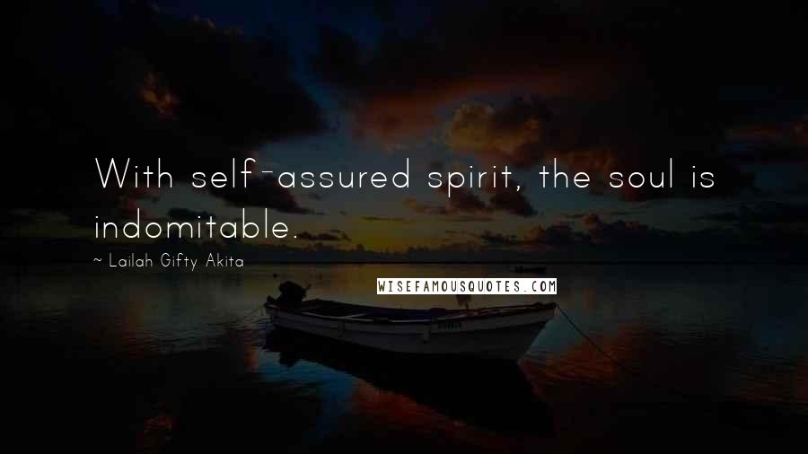 Lailah Gifty Akita Quotes: With self-assured spirit, the soul is indomitable.