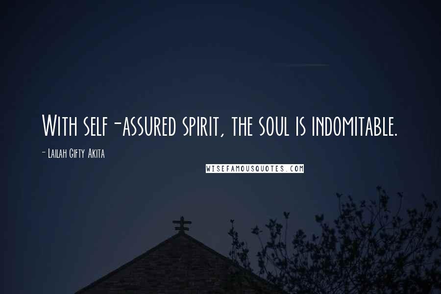 Lailah Gifty Akita Quotes: With self-assured spirit, the soul is indomitable.