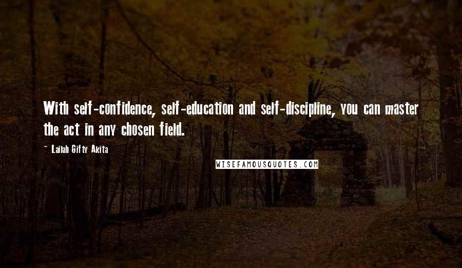 Lailah Gifty Akita Quotes: With self-confidence, self-education and self-discipline, you can master the act in any chosen field.