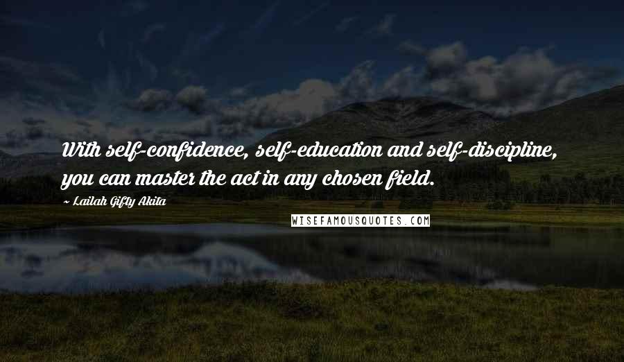 Lailah Gifty Akita Quotes: With self-confidence, self-education and self-discipline, you can master the act in any chosen field.