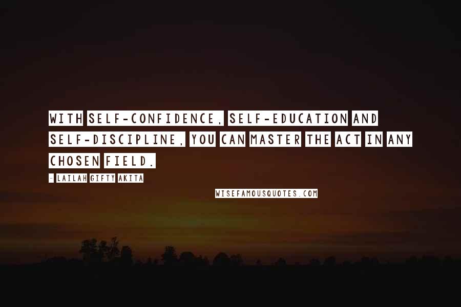 Lailah Gifty Akita Quotes: With self-confidence, self-education and self-discipline, you can master the act in any chosen field.