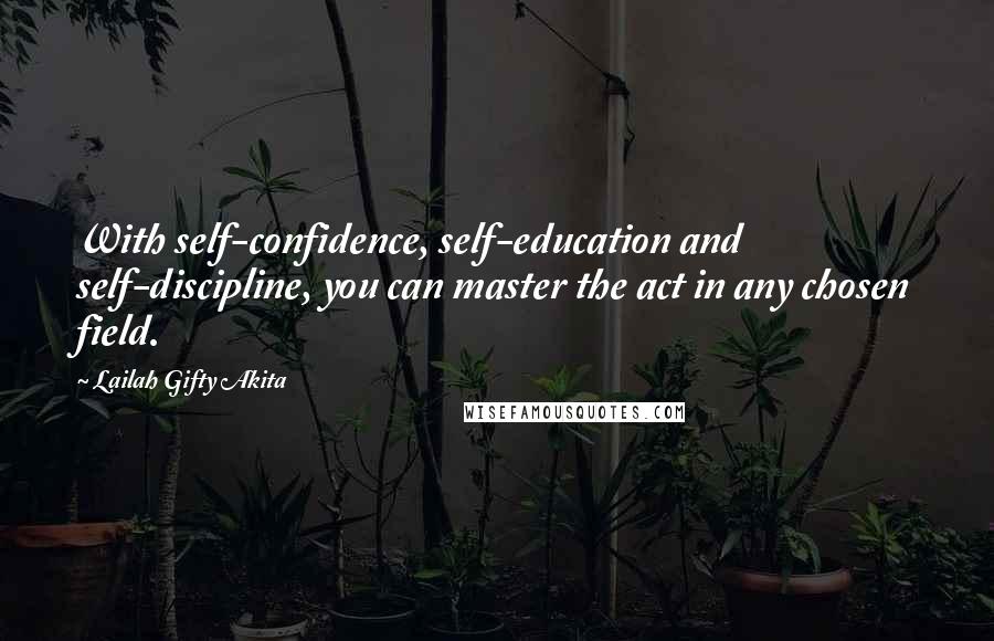 Lailah Gifty Akita Quotes: With self-confidence, self-education and self-discipline, you can master the act in any chosen field.