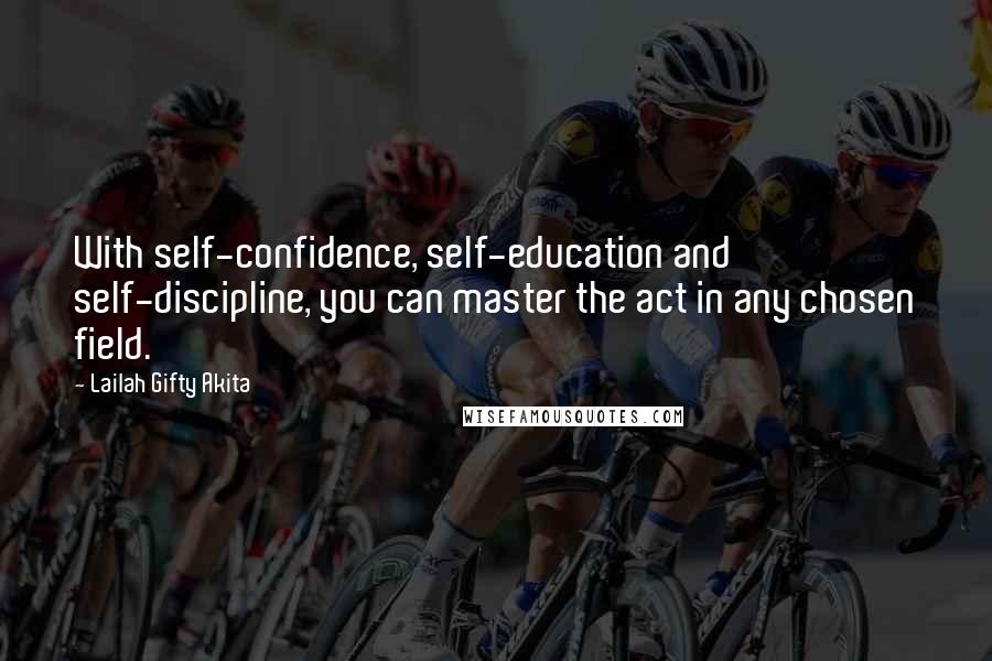Lailah Gifty Akita Quotes: With self-confidence, self-education and self-discipline, you can master the act in any chosen field.