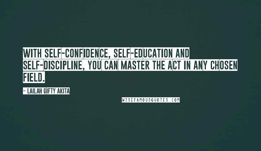 Lailah Gifty Akita Quotes: With self-confidence, self-education and self-discipline, you can master the act in any chosen field.