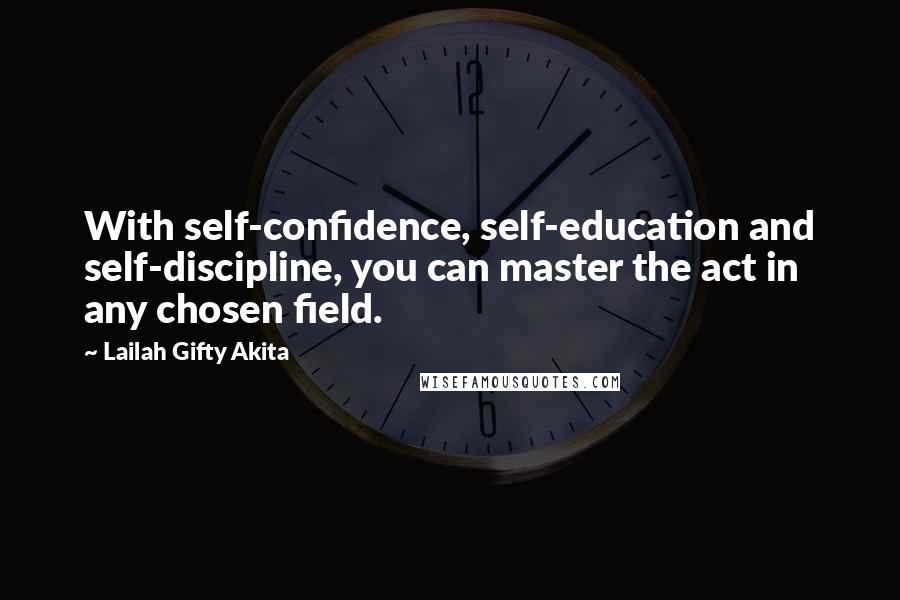 Lailah Gifty Akita Quotes: With self-confidence, self-education and self-discipline, you can master the act in any chosen field.