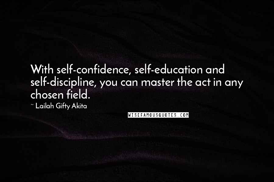 Lailah Gifty Akita Quotes: With self-confidence, self-education and self-discipline, you can master the act in any chosen field.