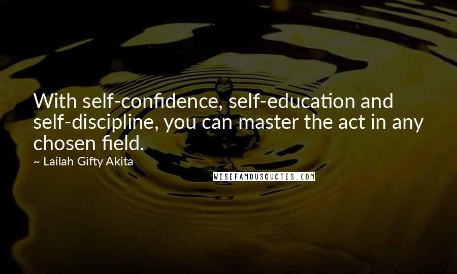 Lailah Gifty Akita Quotes: With self-confidence, self-education and self-discipline, you can master the act in any chosen field.