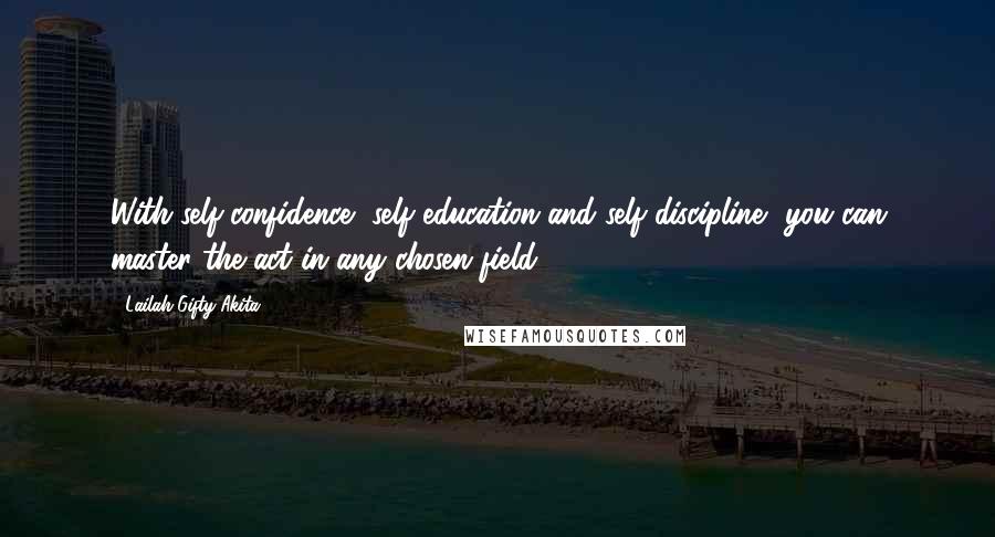 Lailah Gifty Akita Quotes: With self-confidence, self-education and self-discipline, you can master the act in any chosen field.