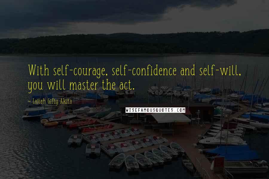 Lailah Gifty Akita Quotes: With self-courage, self-confidence and self-will, you will master the act.