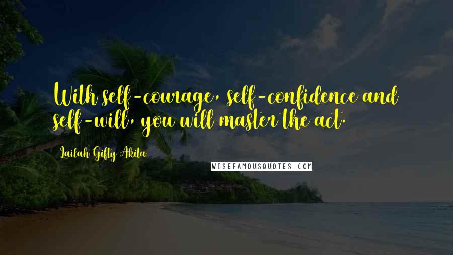 Lailah Gifty Akita Quotes: With self-courage, self-confidence and self-will, you will master the act.