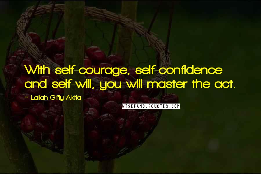 Lailah Gifty Akita Quotes: With self-courage, self-confidence and self-will, you will master the act.