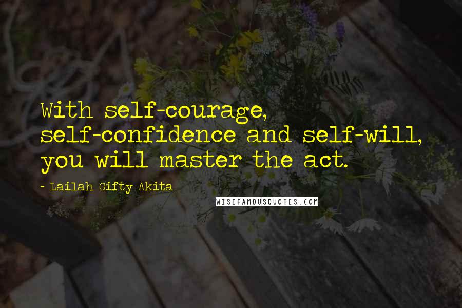 Lailah Gifty Akita Quotes: With self-courage, self-confidence and self-will, you will master the act.