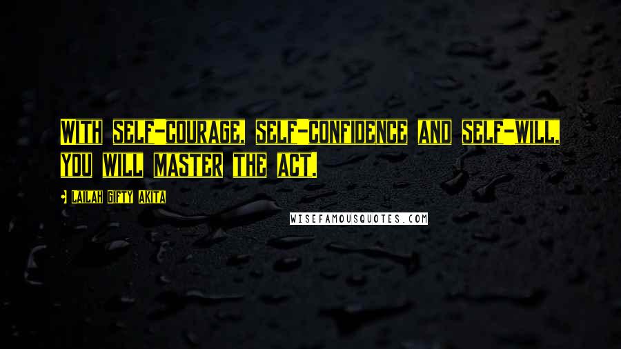 Lailah Gifty Akita Quotes: With self-courage, self-confidence and self-will, you will master the act.