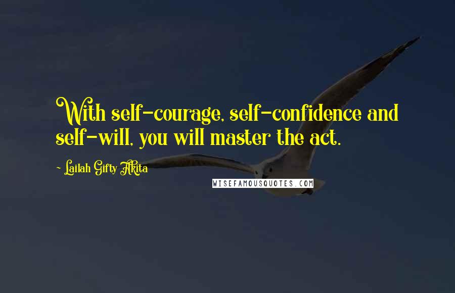 Lailah Gifty Akita Quotes: With self-courage, self-confidence and self-will, you will master the act.