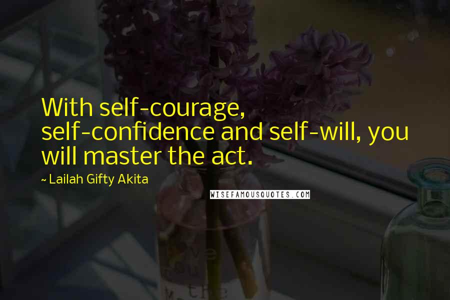 Lailah Gifty Akita Quotes: With self-courage, self-confidence and self-will, you will master the act.