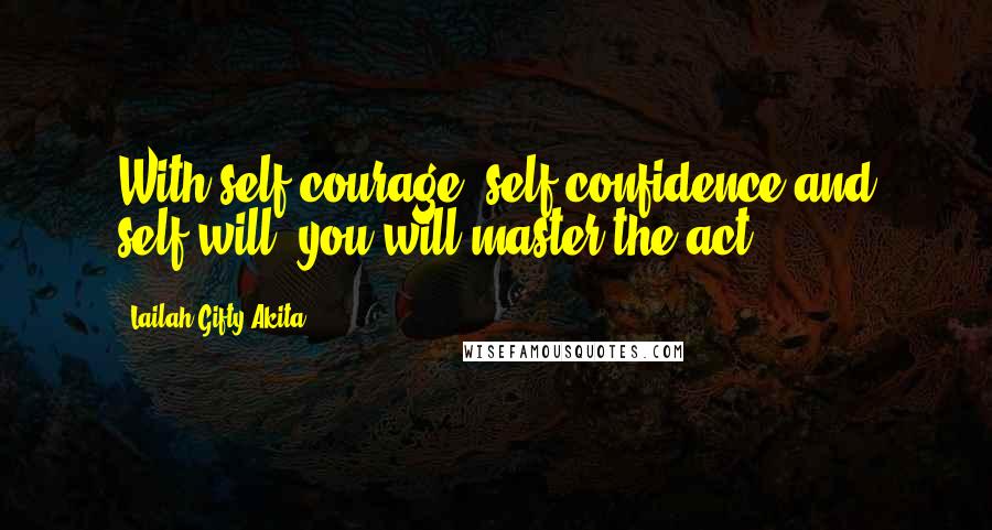 Lailah Gifty Akita Quotes: With self-courage, self-confidence and self-will, you will master the act.