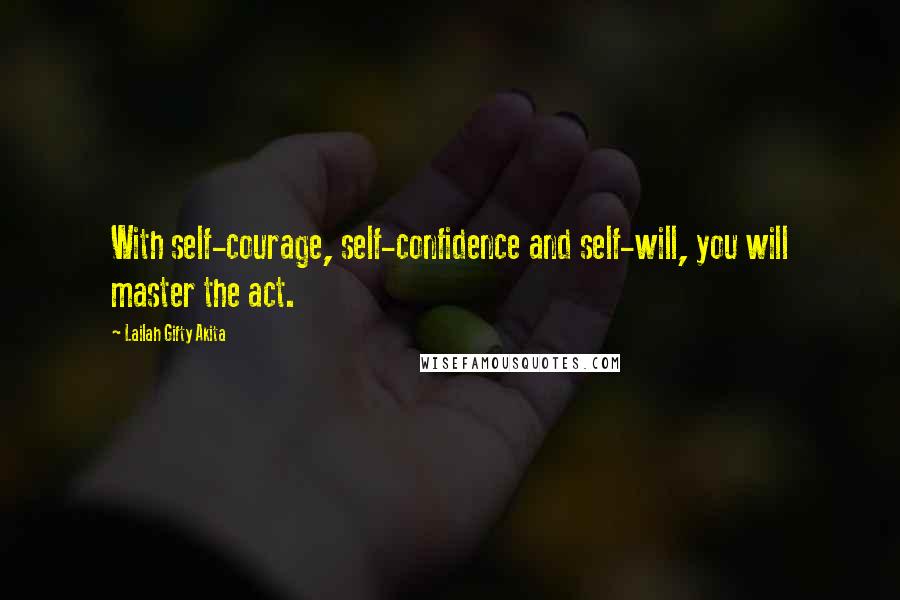 Lailah Gifty Akita Quotes: With self-courage, self-confidence and self-will, you will master the act.