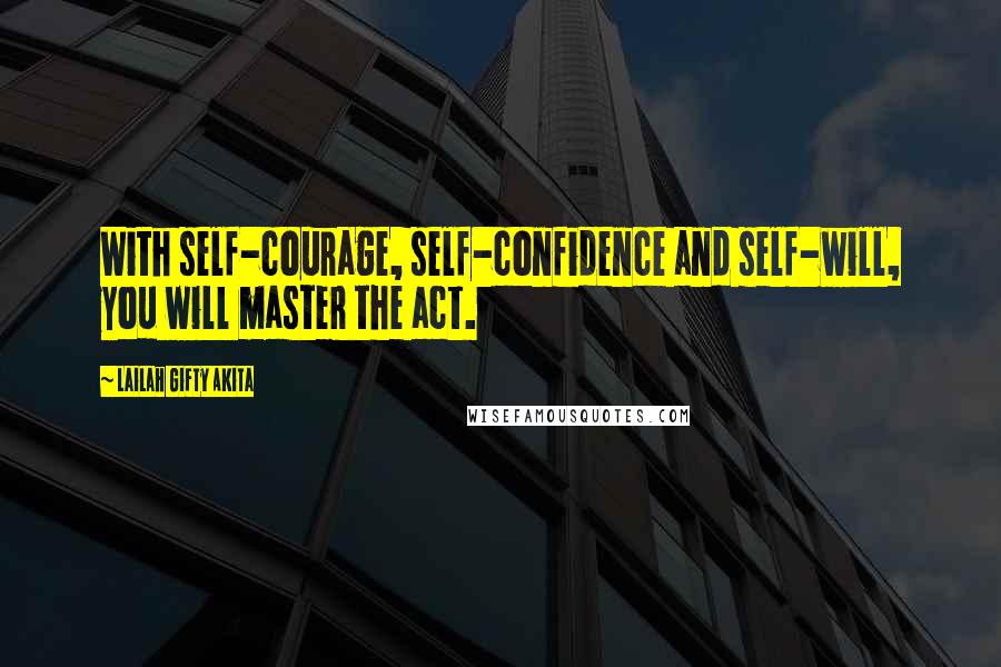 Lailah Gifty Akita Quotes: With self-courage, self-confidence and self-will, you will master the act.