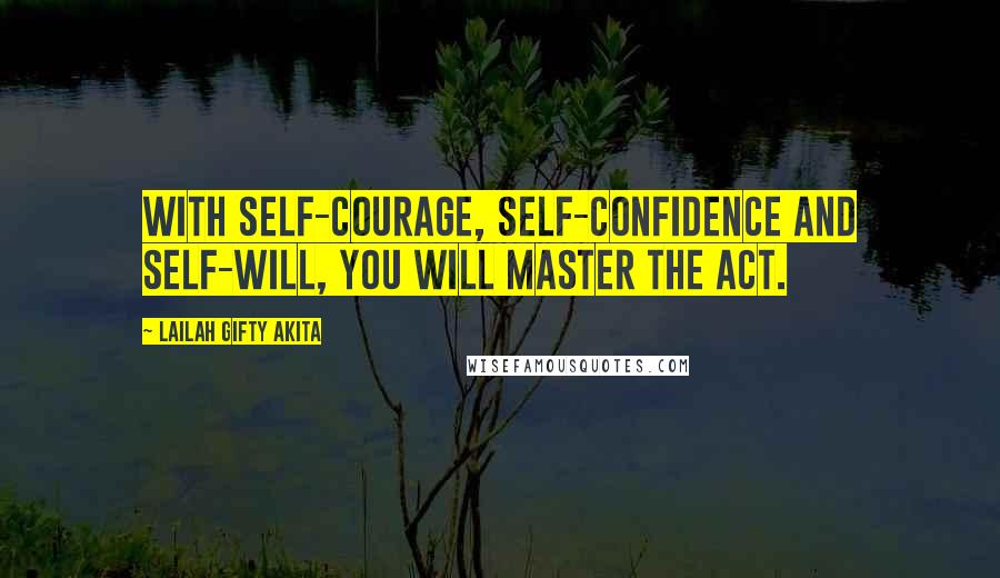 Lailah Gifty Akita Quotes: With self-courage, self-confidence and self-will, you will master the act.